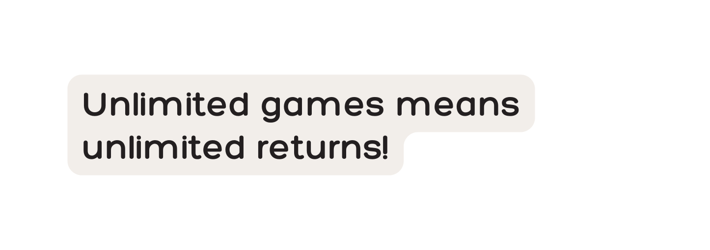 Unlimited games means unlimited returns